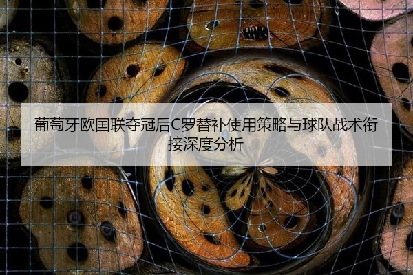 葡萄牙欧国联夺冠后C罗替补使用策略与球队战术衔接深度分析