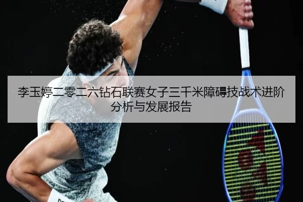 李玉婷二零二六钻石联赛女子三千米障碍技战术进阶分析与发展报告