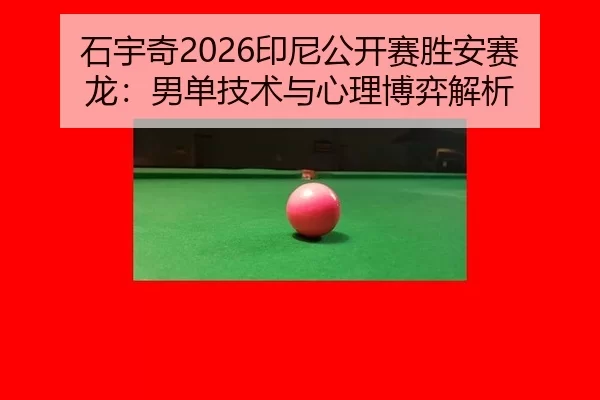 石宇奇2026印尼公开赛胜安赛龙：男单技术与心理博弈解析