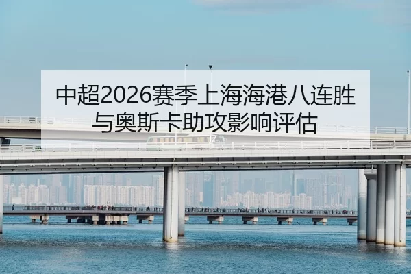 中超2026赛季上海海港八连胜与奥斯卡助攻影响评估