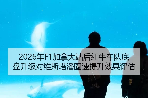 2026年F1加拿大站后红牛车队底盘升级对维斯塔潘圈速提升效果评估