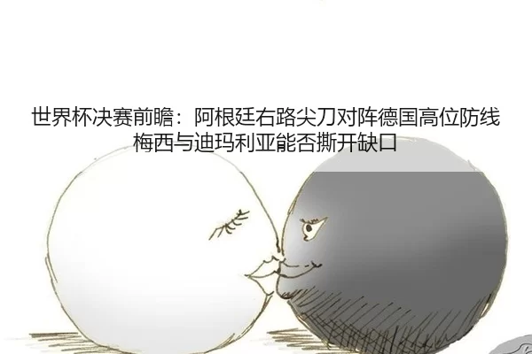 世界杯决赛前瞻：阿根廷右路尖刀对阵德国高位防线 梅西与迪玛利亚能否撕开缺口