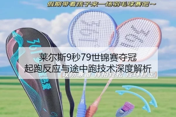 莱尔斯9秒79世锦赛夺冠 起跑反应与途中跑技术深度解析